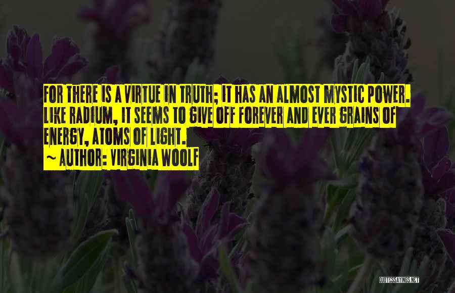 Virginia Woolf Quotes: For There Is A Virtue In Truth; It Has An Almost Mystic Power. Like Radium, It Seems To Give Off