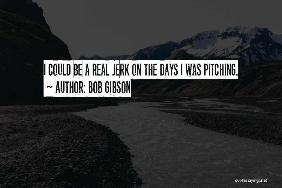 Bob Gibson Quotes: I Could Be A Real Jerk On The Days I Was Pitching.