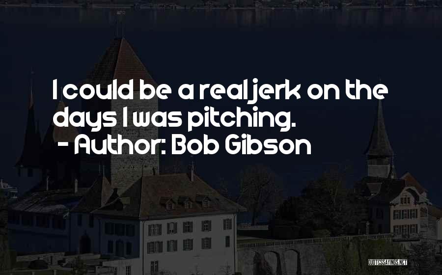Bob Gibson Quotes: I Could Be A Real Jerk On The Days I Was Pitching.
