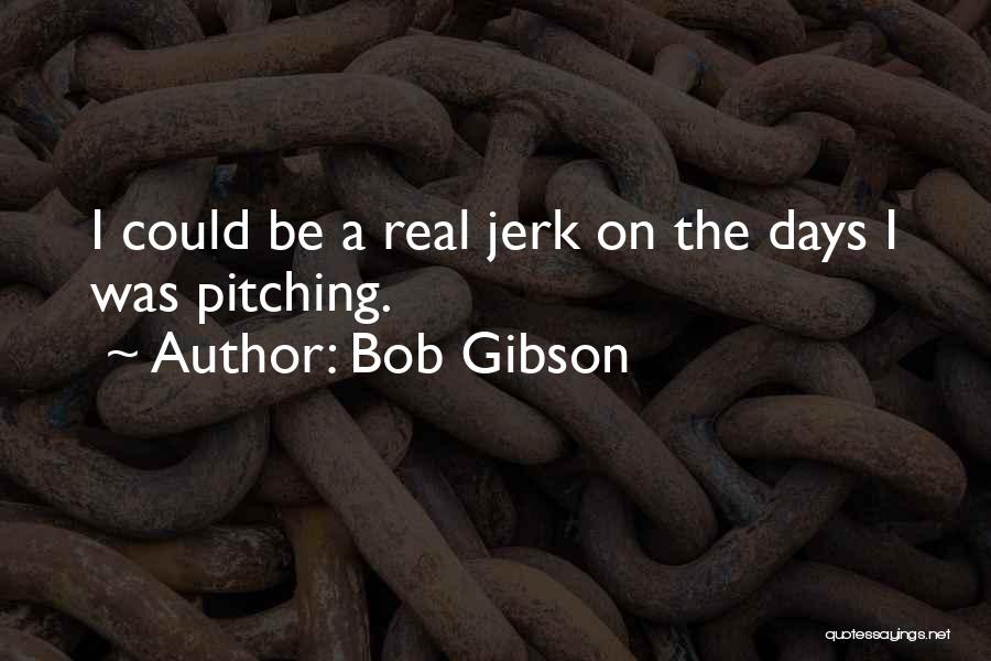 Bob Gibson Quotes: I Could Be A Real Jerk On The Days I Was Pitching.