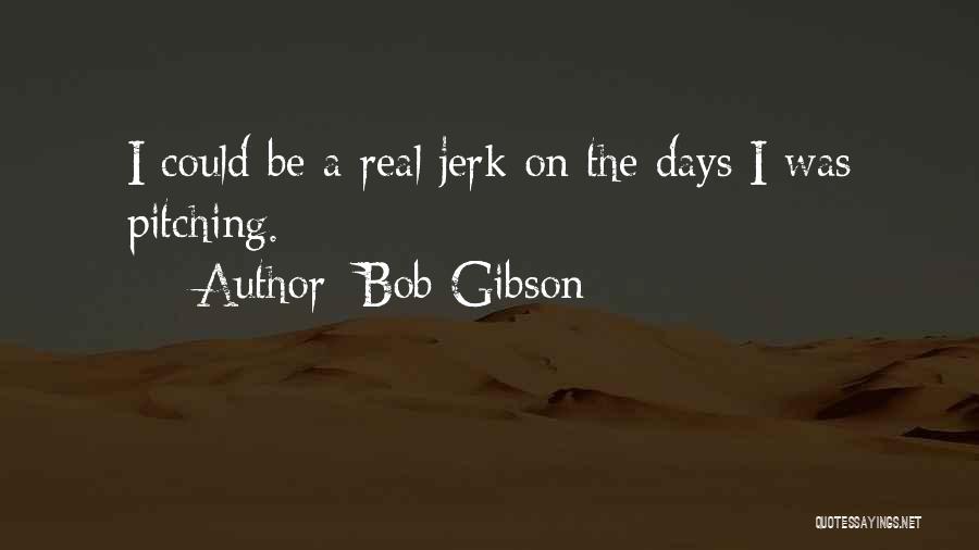 Bob Gibson Quotes: I Could Be A Real Jerk On The Days I Was Pitching.