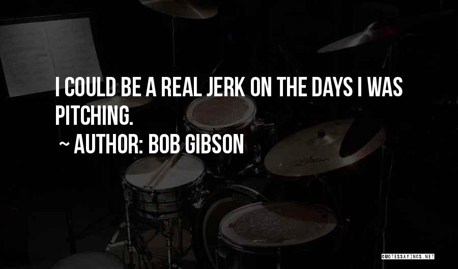 Bob Gibson Quotes: I Could Be A Real Jerk On The Days I Was Pitching.