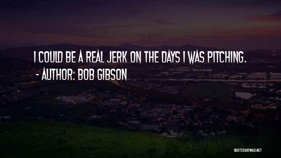 Bob Gibson Quotes: I Could Be A Real Jerk On The Days I Was Pitching.