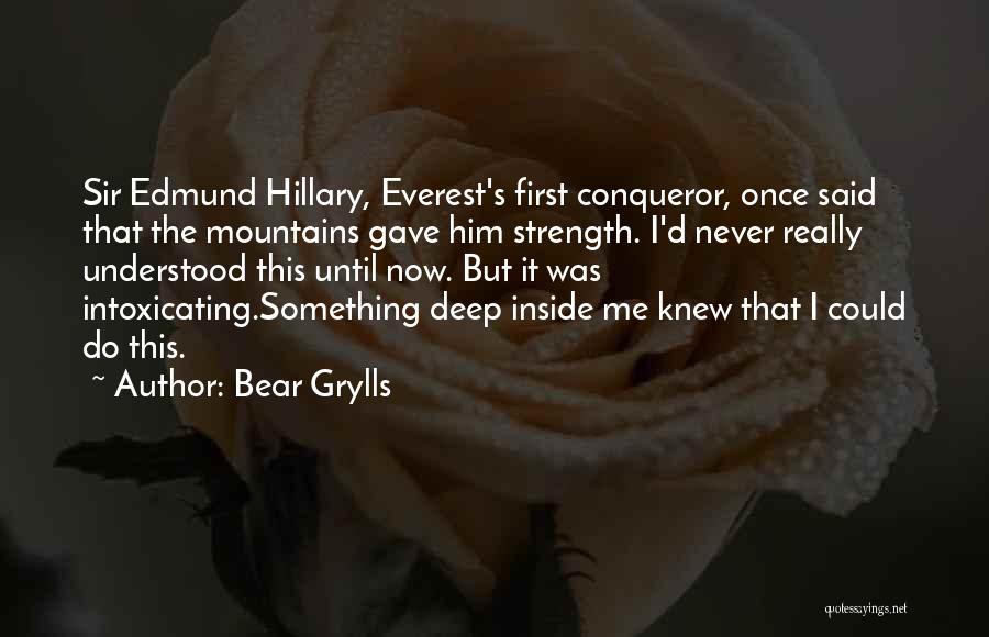 Bear Grylls Quotes: Sir Edmund Hillary, Everest's First Conqueror, Once Said That The Mountains Gave Him Strength. I'd Never Really Understood This Until