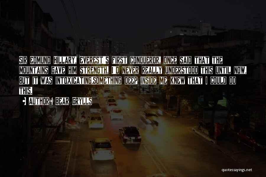 Bear Grylls Quotes: Sir Edmund Hillary, Everest's First Conqueror, Once Said That The Mountains Gave Him Strength. I'd Never Really Understood This Until