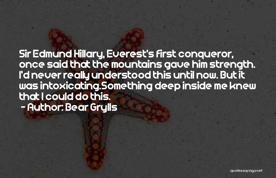 Bear Grylls Quotes: Sir Edmund Hillary, Everest's First Conqueror, Once Said That The Mountains Gave Him Strength. I'd Never Really Understood This Until