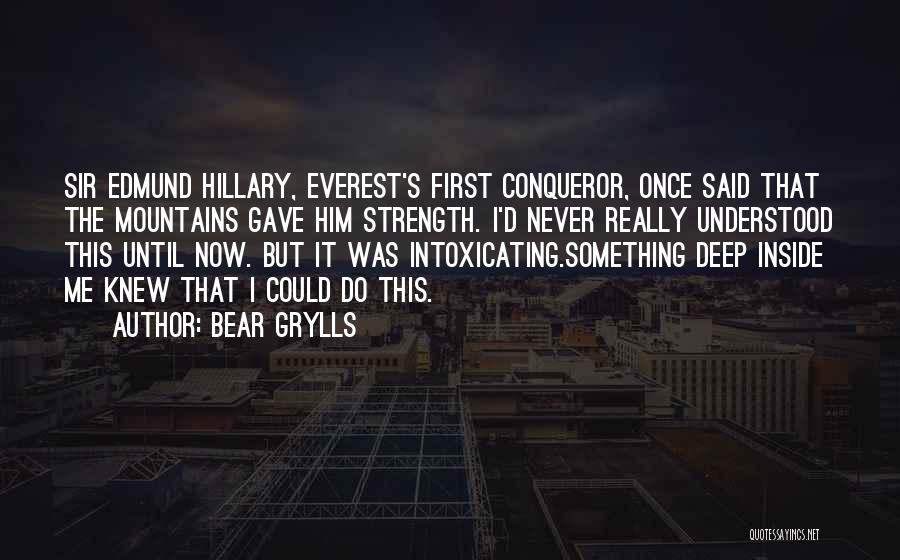 Bear Grylls Quotes: Sir Edmund Hillary, Everest's First Conqueror, Once Said That The Mountains Gave Him Strength. I'd Never Really Understood This Until