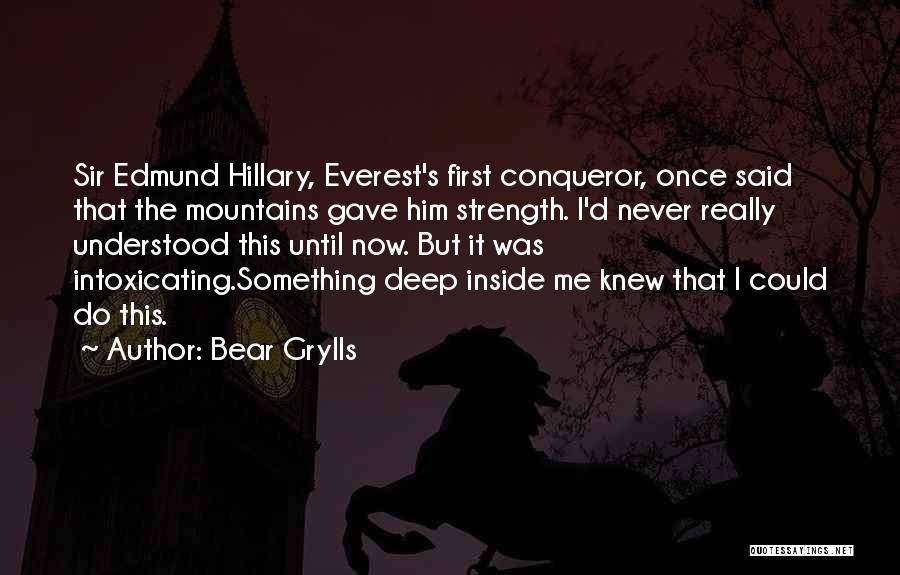 Bear Grylls Quotes: Sir Edmund Hillary, Everest's First Conqueror, Once Said That The Mountains Gave Him Strength. I'd Never Really Understood This Until