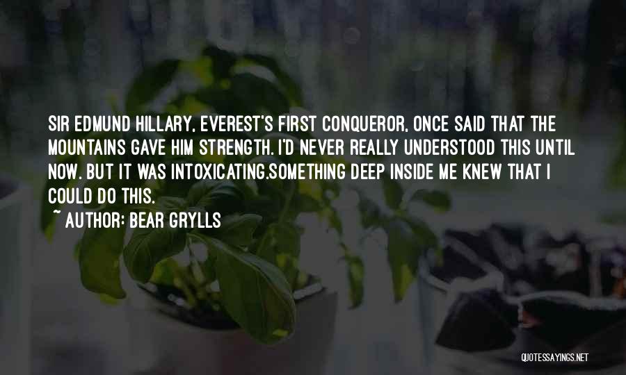 Bear Grylls Quotes: Sir Edmund Hillary, Everest's First Conqueror, Once Said That The Mountains Gave Him Strength. I'd Never Really Understood This Until