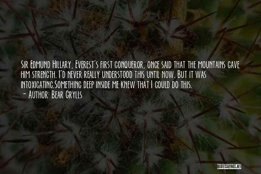 Bear Grylls Quotes: Sir Edmund Hillary, Everest's First Conqueror, Once Said That The Mountains Gave Him Strength. I'd Never Really Understood This Until