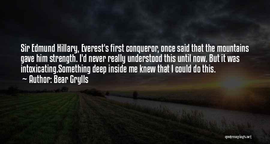 Bear Grylls Quotes: Sir Edmund Hillary, Everest's First Conqueror, Once Said That The Mountains Gave Him Strength. I'd Never Really Understood This Until