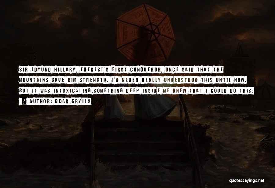 Bear Grylls Quotes: Sir Edmund Hillary, Everest's First Conqueror, Once Said That The Mountains Gave Him Strength. I'd Never Really Understood This Until