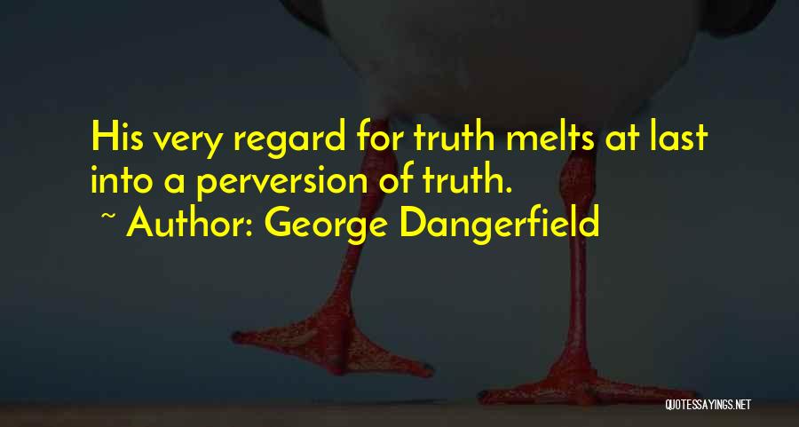 George Dangerfield Quotes: His Very Regard For Truth Melts At Last Into A Perversion Of Truth.
