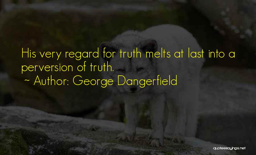 George Dangerfield Quotes: His Very Regard For Truth Melts At Last Into A Perversion Of Truth.