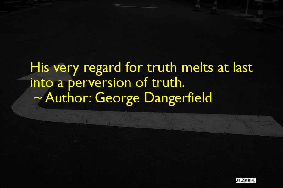 George Dangerfield Quotes: His Very Regard For Truth Melts At Last Into A Perversion Of Truth.