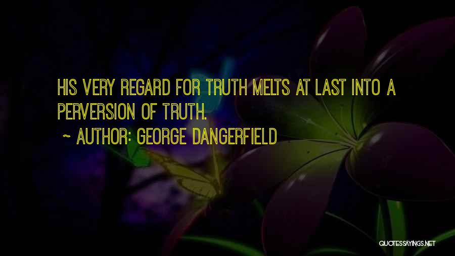 George Dangerfield Quotes: His Very Regard For Truth Melts At Last Into A Perversion Of Truth.
