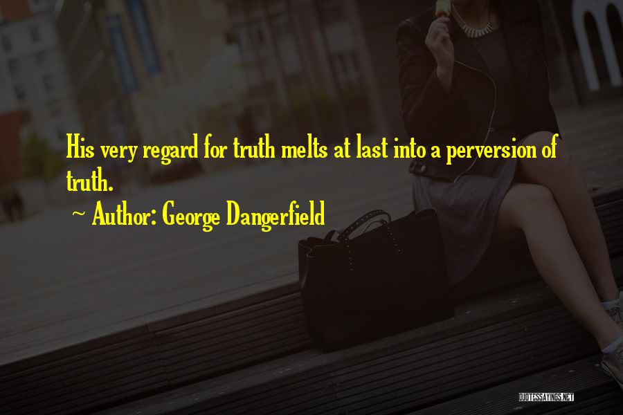 George Dangerfield Quotes: His Very Regard For Truth Melts At Last Into A Perversion Of Truth.