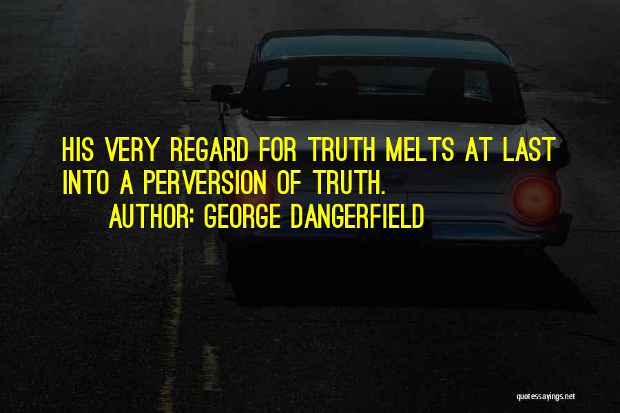 George Dangerfield Quotes: His Very Regard For Truth Melts At Last Into A Perversion Of Truth.