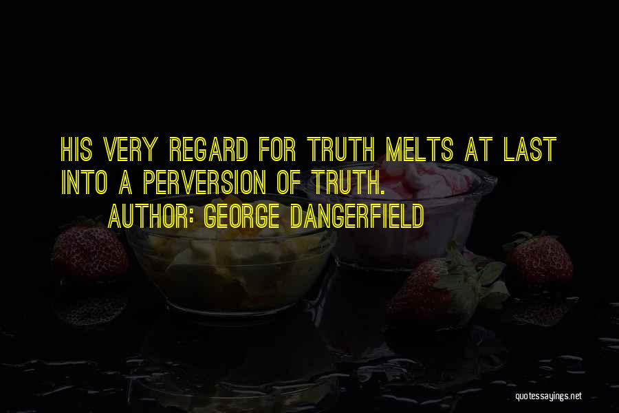 George Dangerfield Quotes: His Very Regard For Truth Melts At Last Into A Perversion Of Truth.