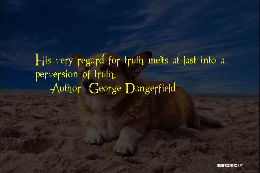 George Dangerfield Quotes: His Very Regard For Truth Melts At Last Into A Perversion Of Truth.