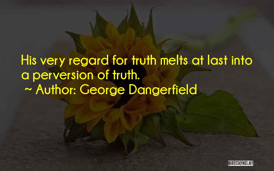 George Dangerfield Quotes: His Very Regard For Truth Melts At Last Into A Perversion Of Truth.