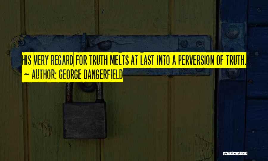 George Dangerfield Quotes: His Very Regard For Truth Melts At Last Into A Perversion Of Truth.