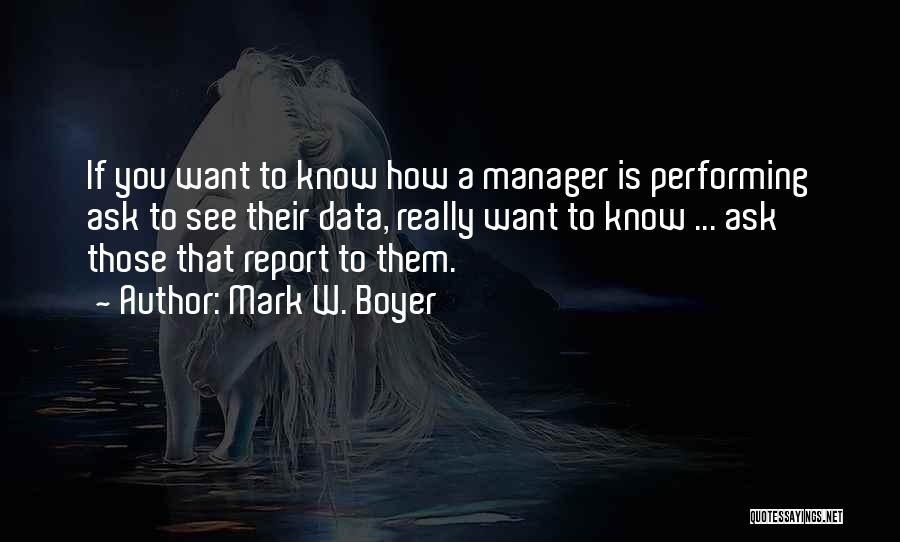 Mark W. Boyer Quotes: If You Want To Know How A Manager Is Performing Ask To See Their Data, Really Want To Know ...