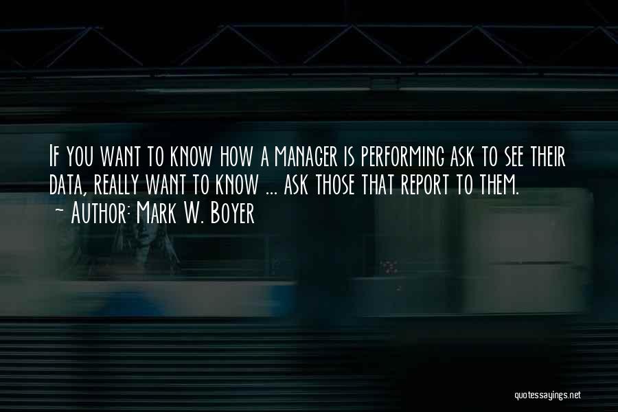 Mark W. Boyer Quotes: If You Want To Know How A Manager Is Performing Ask To See Their Data, Really Want To Know ...