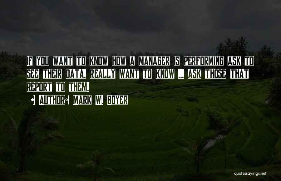 Mark W. Boyer Quotes: If You Want To Know How A Manager Is Performing Ask To See Their Data, Really Want To Know ...