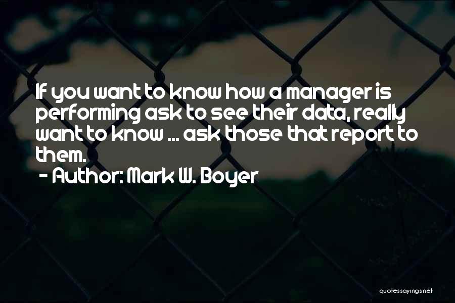 Mark W. Boyer Quotes: If You Want To Know How A Manager Is Performing Ask To See Their Data, Really Want To Know ...