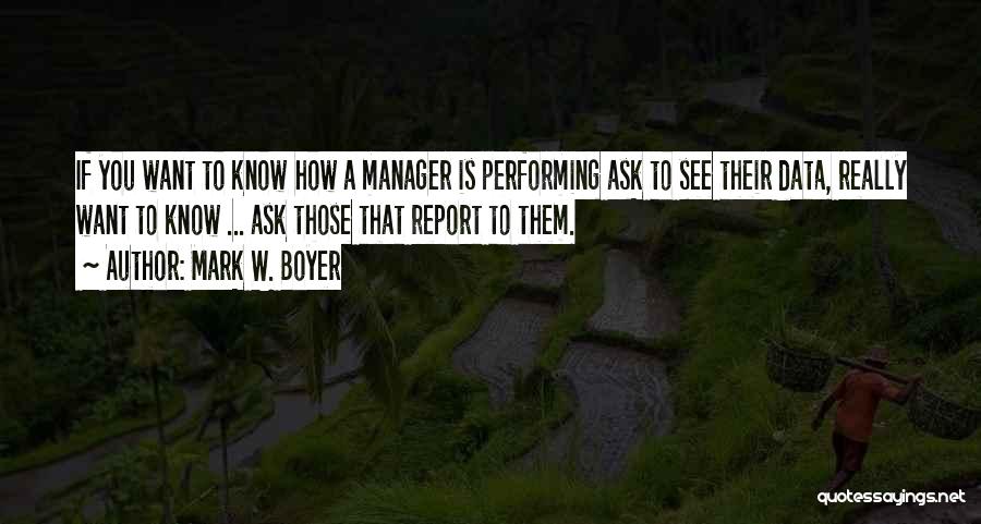 Mark W. Boyer Quotes: If You Want To Know How A Manager Is Performing Ask To See Their Data, Really Want To Know ...