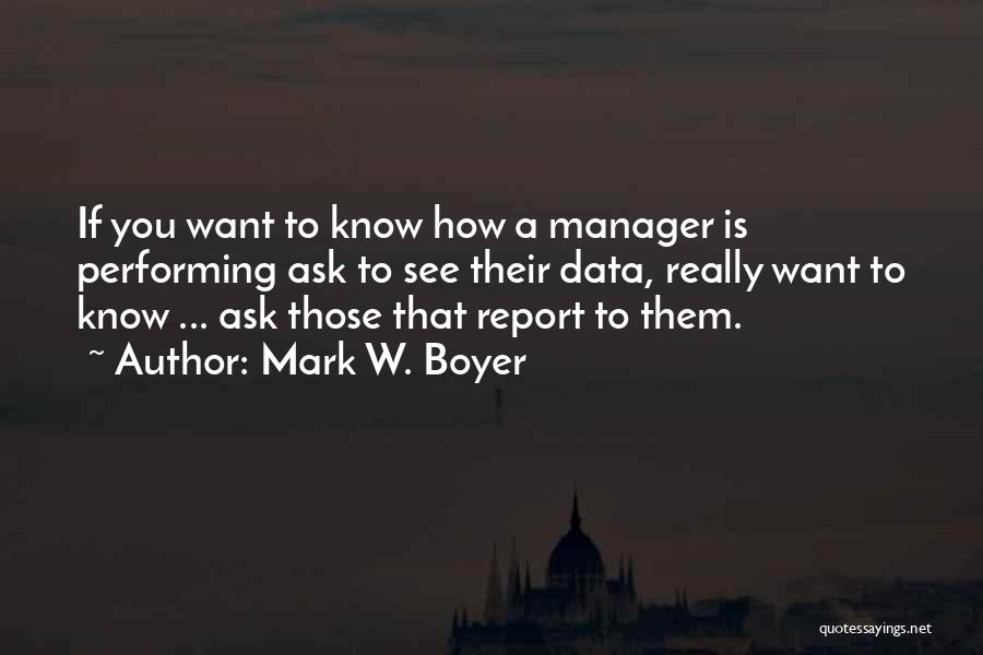 Mark W. Boyer Quotes: If You Want To Know How A Manager Is Performing Ask To See Their Data, Really Want To Know ...