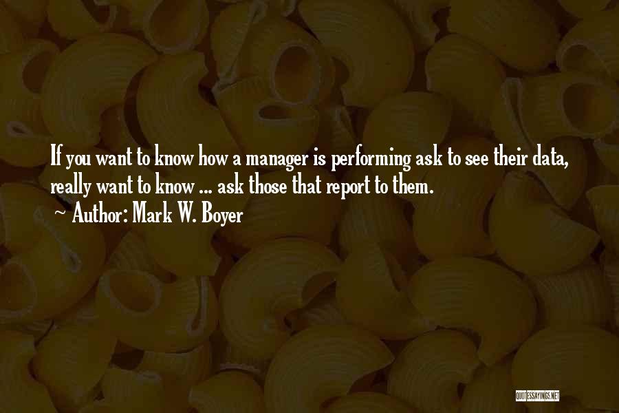 Mark W. Boyer Quotes: If You Want To Know How A Manager Is Performing Ask To See Their Data, Really Want To Know ...