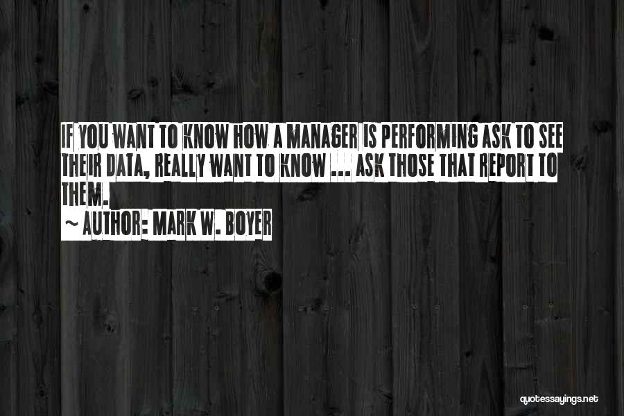Mark W. Boyer Quotes: If You Want To Know How A Manager Is Performing Ask To See Their Data, Really Want To Know ...