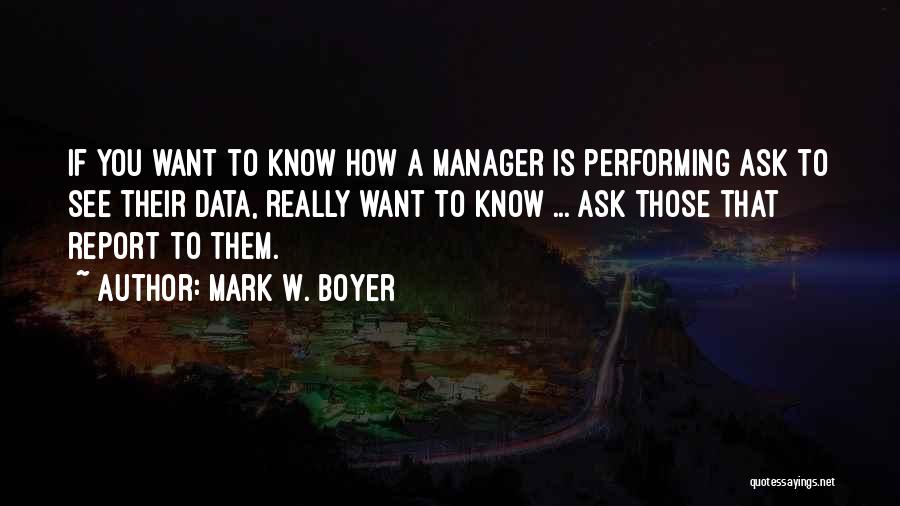 Mark W. Boyer Quotes: If You Want To Know How A Manager Is Performing Ask To See Their Data, Really Want To Know ...