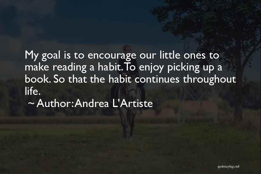 Andrea L'Artiste Quotes: My Goal Is To Encourage Our Little Ones To Make Reading A Habit. To Enjoy Picking Up A Book. So