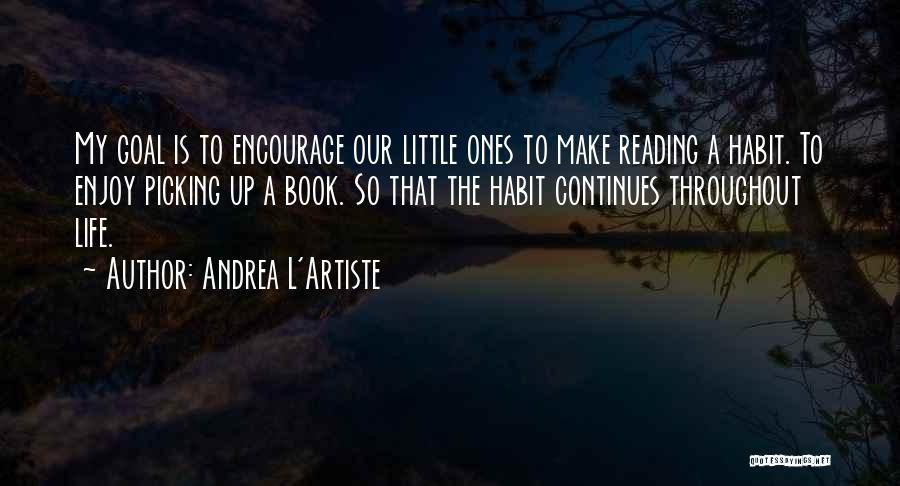 Andrea L'Artiste Quotes: My Goal Is To Encourage Our Little Ones To Make Reading A Habit. To Enjoy Picking Up A Book. So