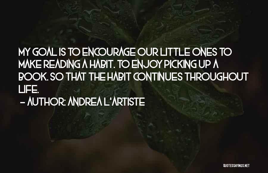 Andrea L'Artiste Quotes: My Goal Is To Encourage Our Little Ones To Make Reading A Habit. To Enjoy Picking Up A Book. So