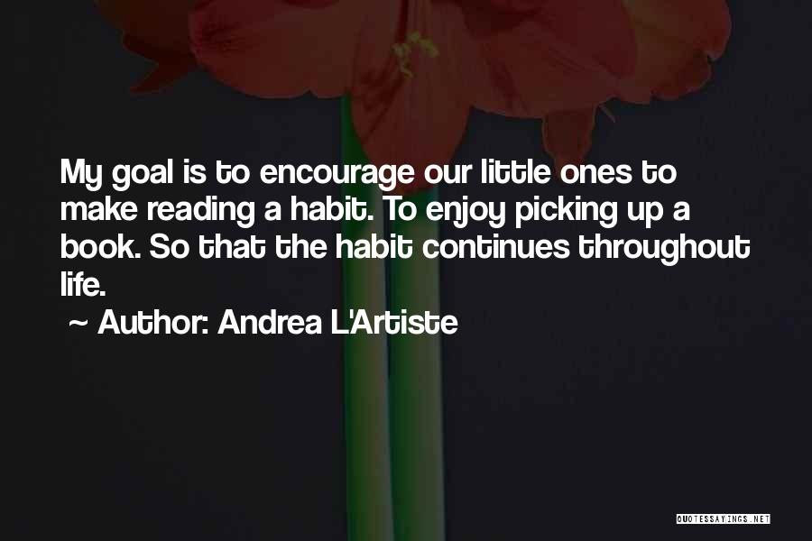 Andrea L'Artiste Quotes: My Goal Is To Encourage Our Little Ones To Make Reading A Habit. To Enjoy Picking Up A Book. So