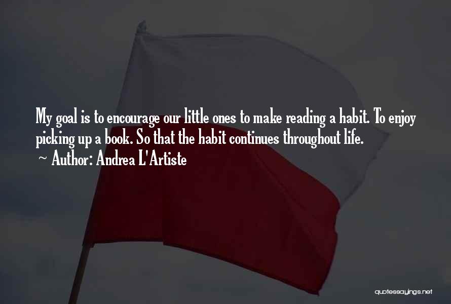 Andrea L'Artiste Quotes: My Goal Is To Encourage Our Little Ones To Make Reading A Habit. To Enjoy Picking Up A Book. So
