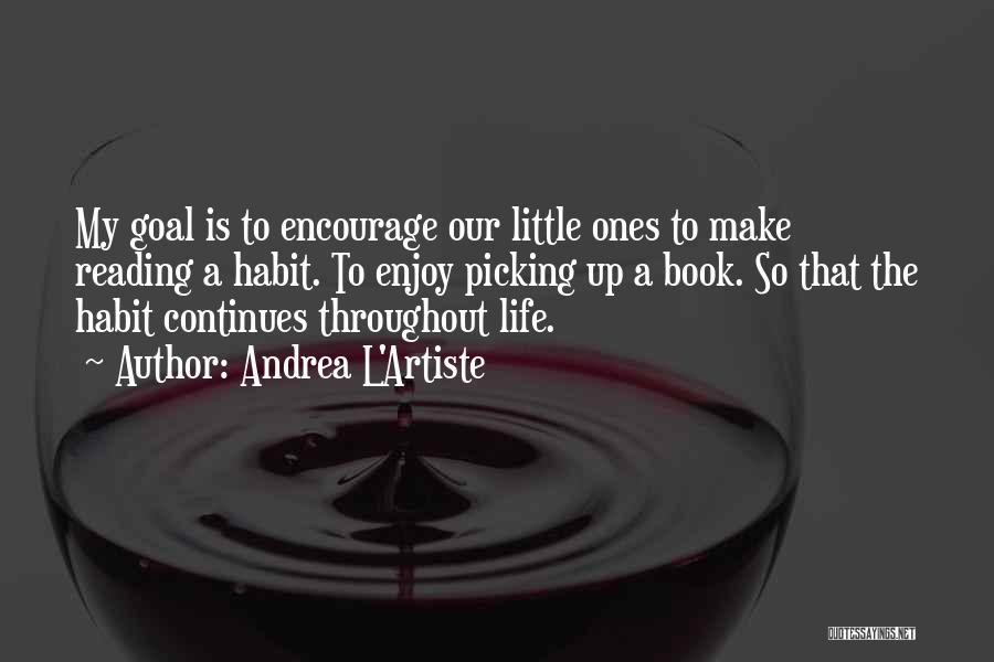 Andrea L'Artiste Quotes: My Goal Is To Encourage Our Little Ones To Make Reading A Habit. To Enjoy Picking Up A Book. So