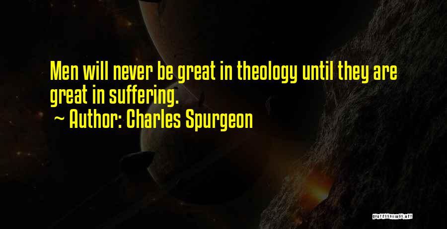Charles Spurgeon Quotes: Men Will Never Be Great In Theology Until They Are Great In Suffering.