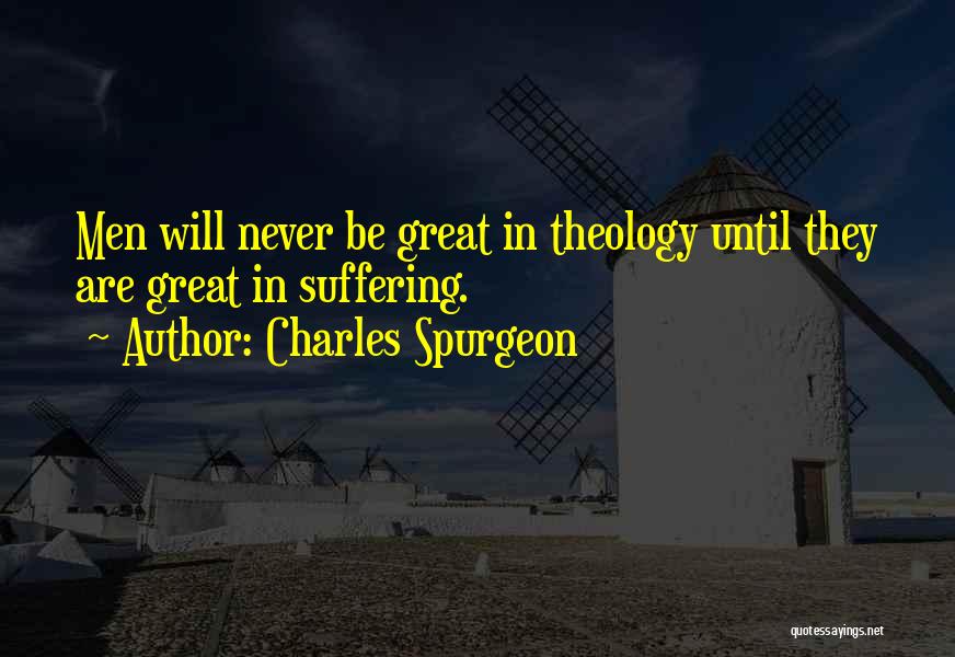 Charles Spurgeon Quotes: Men Will Never Be Great In Theology Until They Are Great In Suffering.
