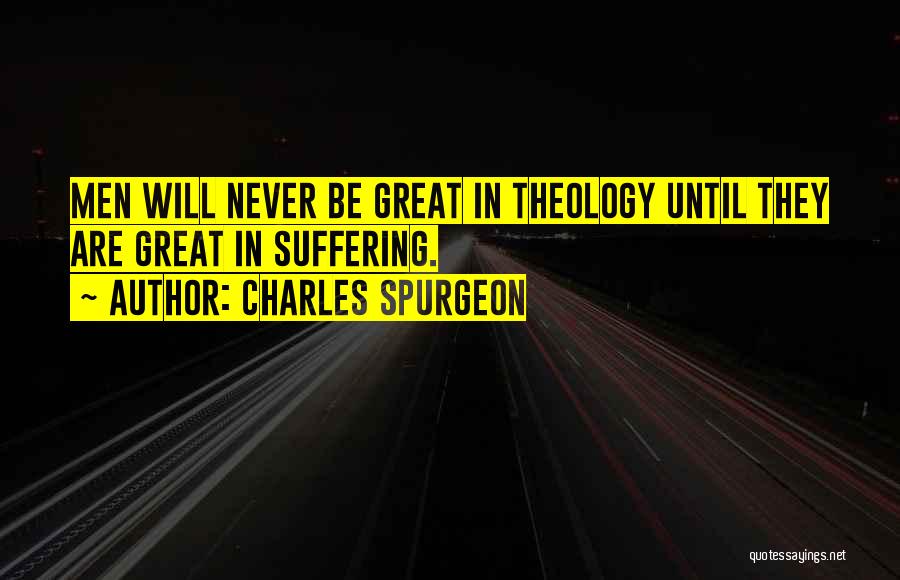 Charles Spurgeon Quotes: Men Will Never Be Great In Theology Until They Are Great In Suffering.