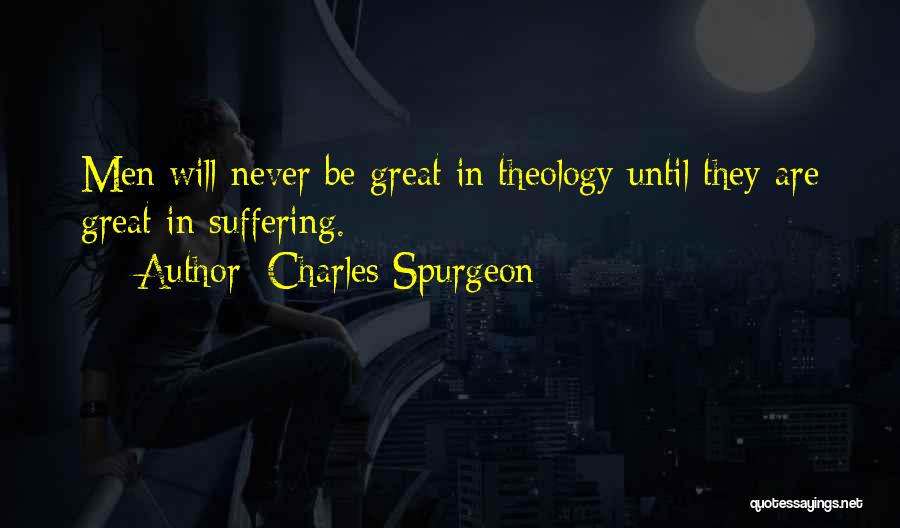 Charles Spurgeon Quotes: Men Will Never Be Great In Theology Until They Are Great In Suffering.
