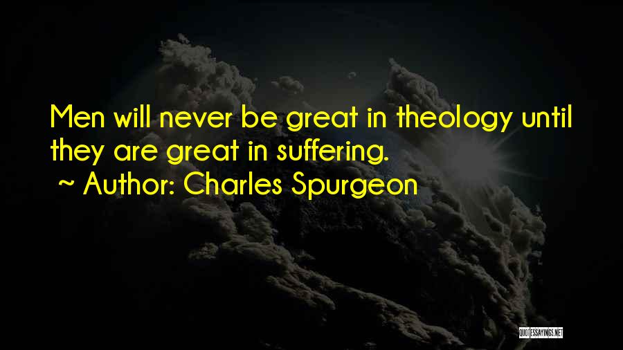 Charles Spurgeon Quotes: Men Will Never Be Great In Theology Until They Are Great In Suffering.