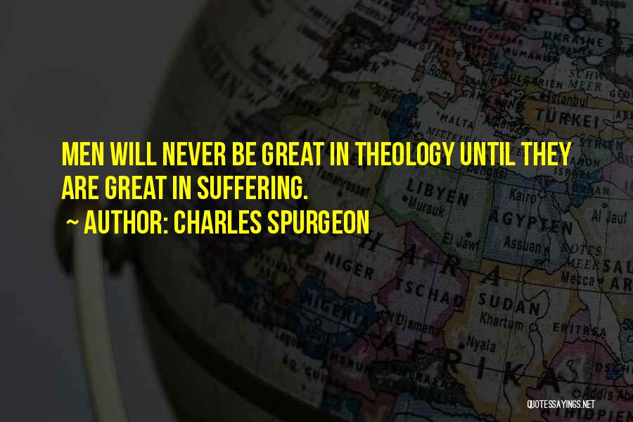 Charles Spurgeon Quotes: Men Will Never Be Great In Theology Until They Are Great In Suffering.