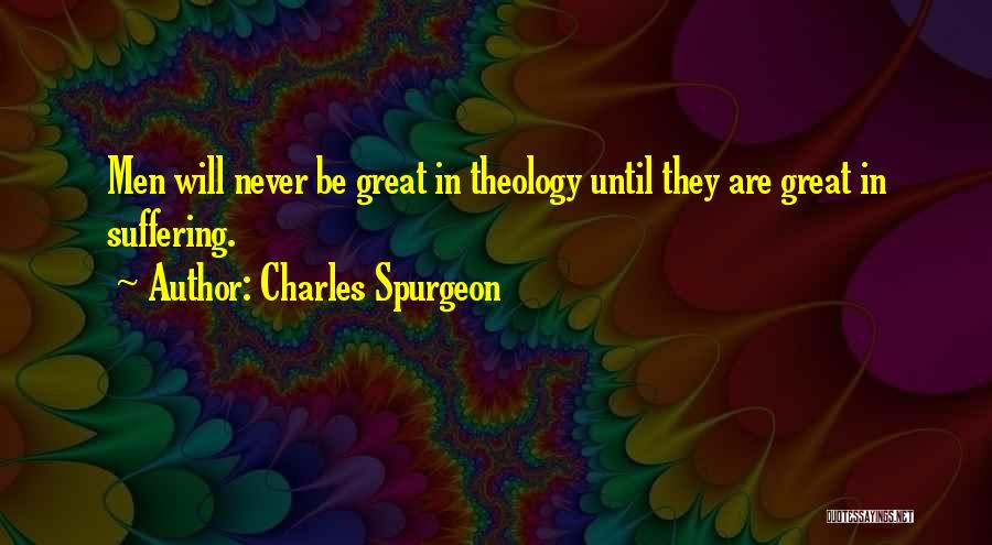 Charles Spurgeon Quotes: Men Will Never Be Great In Theology Until They Are Great In Suffering.