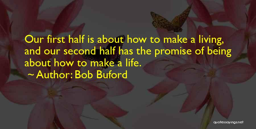 Bob Buford Quotes: Our First Half Is About How To Make A Living, And Our Second Half Has The Promise Of Being About