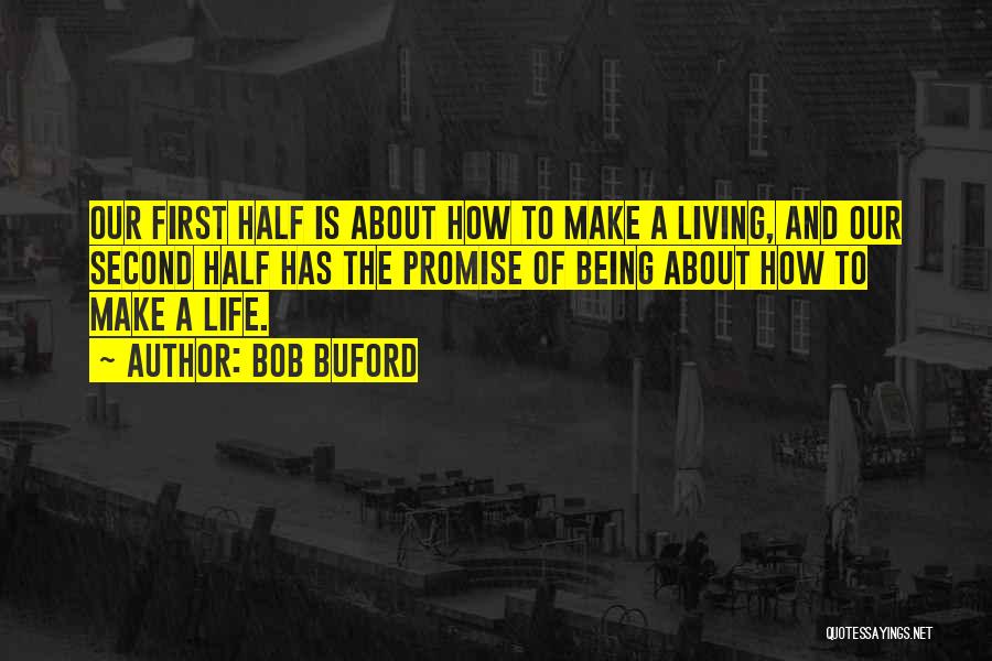 Bob Buford Quotes: Our First Half Is About How To Make A Living, And Our Second Half Has The Promise Of Being About